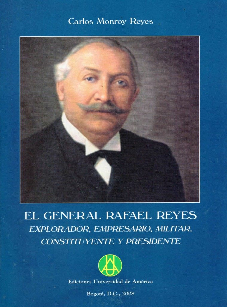 El general Rafael Reyes explorador, empresario, militar, constituyente y presidente: ensayo históricoMonroy Reyes, Carlos