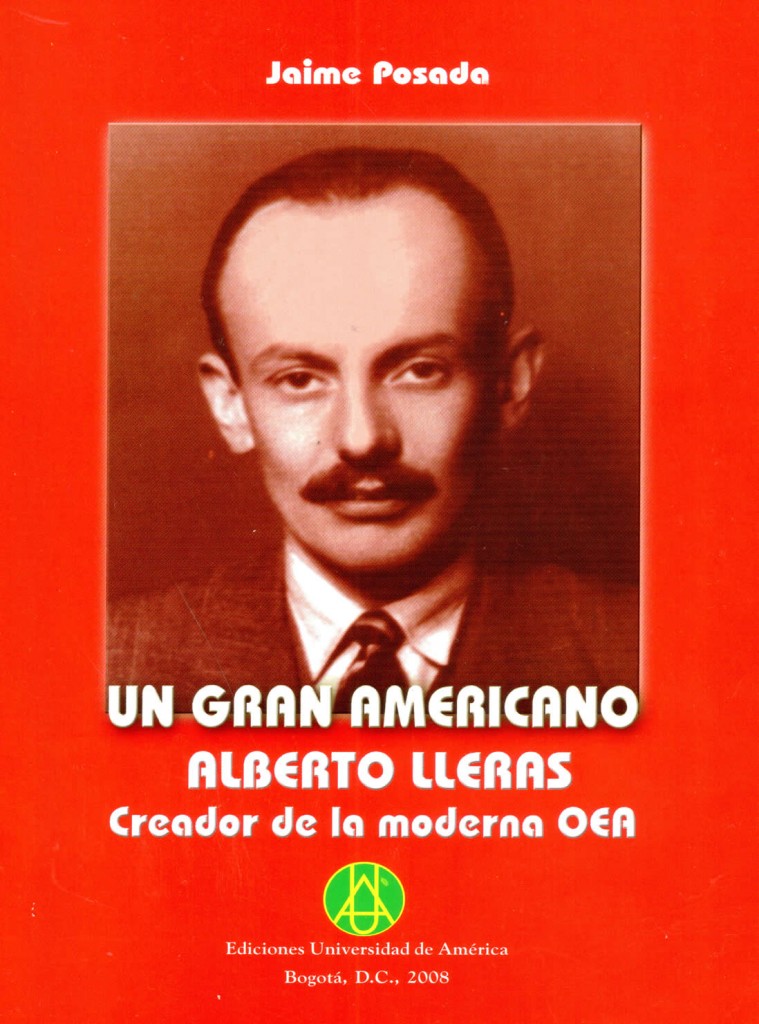 Un gran americano Alberto Lleras creador de la moderna OEAPosada, Jaime