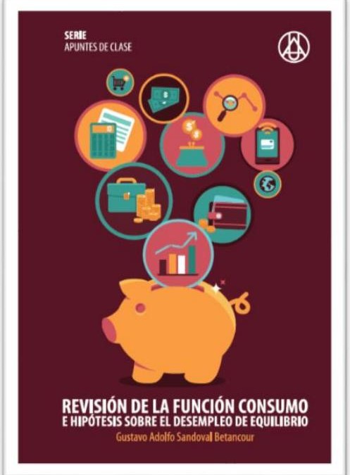 Revisión de la función de consumo e hipótesis sobre el desempleo de equilibrioGustavo Adolfo Sandoval BetancourISBN: 978-958-8517-34-6