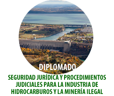 DIPLOMADO SEGURIDAD JURÍDICA Y PROCEDIMIENTOS JUDICIALES PARA LA INDUSTRIA DE HIDROCARBUROS Y LA MINERÍA ILEGAL